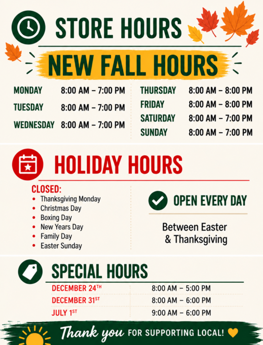 Sharpe’s Food Market fall store hours. Monday to Wednesday, Saturday and Sunday: 8:00 AM–7:00 PM. Thursday and Friday: 8:00 AM–8:00 PM. Closed Thanksgiving Monday, Christmas Day, Boxing Day, New Year’s Day, Family Day and Easter Sunday. Special hours: December 24, 8:00 AM–5:00 PM; December 31, 8:00 AM–6:00 PM; July 1, 9:00 AM–6:00 PM.